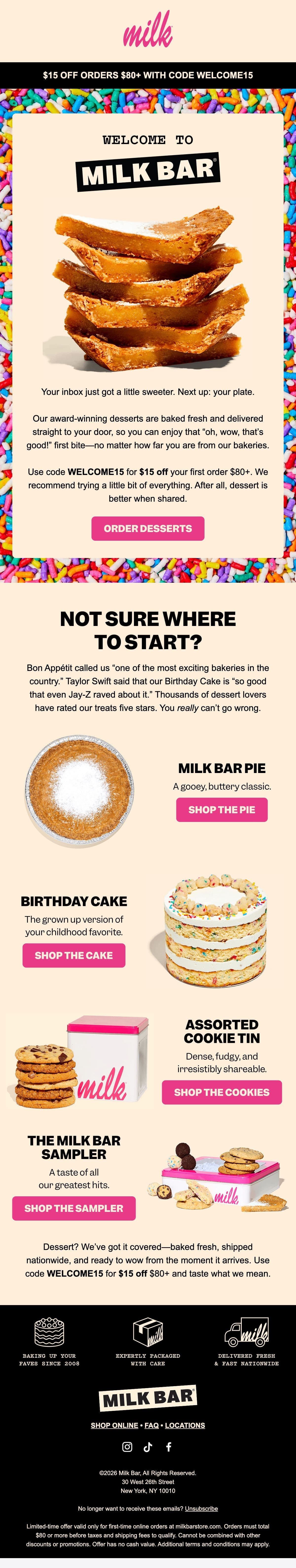 Milk Bar logo with a banner reading "$15 Off Orders $80+ With Code WELCOME15." Below, "WELCOME TO MILK BAR" over a photo of a layered confetti birthday cake topped with cookie crumbles. Headline: "Your inbox just got a little sweeter. Next up: your plate," explaining fresh-baked desserts shipped nationwide and the code for $15 off orders $80 and up. Button: "ORDER DESSERTS." Section "NOT SURE WHERE TO START?" with quotes from Bon Appétit and Taylor Swift praising Milk Bar. Four product blocks follow with photo, name, one-line description and button: Milk Bar Pie ("SHOP THE PIE"), Birthday Cake ("SHOP THE CAKE"), Assorted Cookie Tin ("SHOP THE COOKIES"), and The Milk Bar Sampler ("SHOP THE SAMPLER"). A closing banner reads "BAKING UP YOUR FAVES SINCE 2008 | EXPERTLY PACKAGED WITH CARE | DELIVERED FRESH & FAST NATIONWIDE." Footer has logo, links, social icons, address and unsubscribe link.