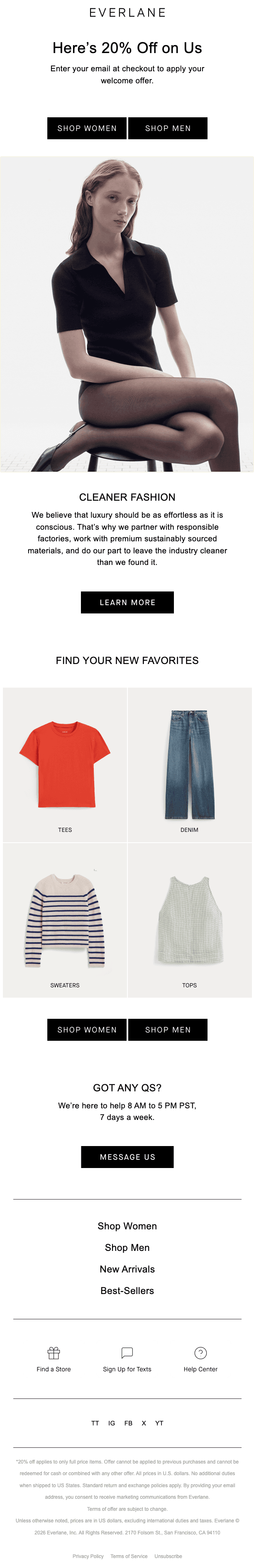 The Everlane logo sits at top. A black-and-white photo shows a model in a black knit polo and sheer tights on a stool. Headline: "Here's 20% Off on Us," with instructions to enter your email at checkout. Buttons for "Shop Women" and "Shop Men" follow. A "Cleaner Fashion" section explains the brand's sustainable factories and materials, with a "Learn More" button. "Find Your New Favorites" shows four categories: Tees, Denim, Sweaters, Tops, then Shop Women and Shop Men buttons again. A "Got Any Qs?" support section lists hours and a "Message Us" button. The footer has navigation links, store and text sign-up icons, social icons, offer terms, and the company address.